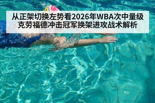 从正架切换左势看2026年WBA次中量级克劳福德冲击冠军换架进攻战术解析